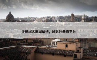 注册域名商城价格，域名注册商平台