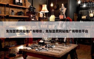 免加盟费网站推广有哪些，免加盟费网站推广有哪些平台