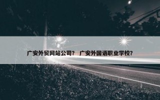 广安外贸网站公司？ 广安外国语职业学校？
