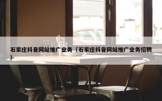 石家庄抖音网站推广业务（石家庄抖音网站推广业务招聘）