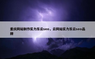 重庆网站制作实力乐云seo，云网站实力乐云seo品牌