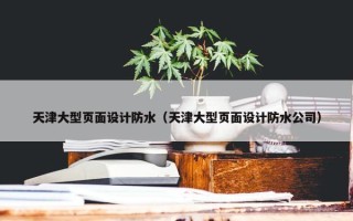 天津大型页面设计防水（天津大型页面设计防水公司）