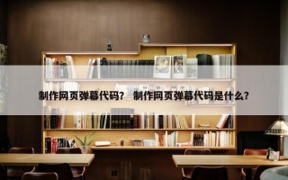 制作网页弹幕代码？ 制作网页弹幕代码是什么？