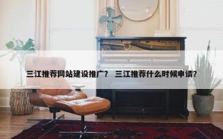 三江推荐网站建设推广？ 三江推荐什么时候申请？