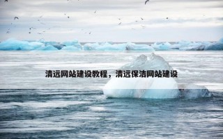 清远网站建设教程，清远保洁网站建设