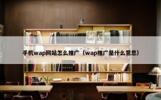 手机wap网站怎么推广（wap推广是什么意思）