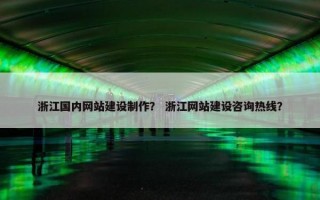 浙江国内网站建设制作？ 浙江网站建设咨询热线？