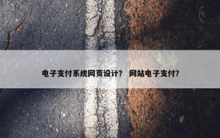 电子支付系统网页设计？ 网站电子支付？