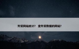 外贸网站统计？ 查外贸数据的网站？