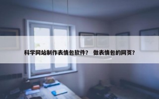 科学网站制作表情包软件？ 做表情包的网页？