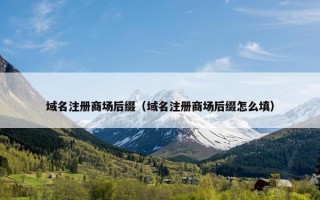 域名注册商场后缀（域名注册商场后缀怎么填）