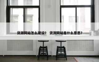 货源网站怎么建设？ 货源网站是什么意思？