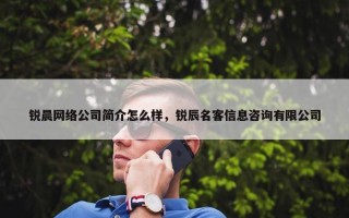 锐晨网络公司简介怎么样，锐辰名客信息咨询有限公司