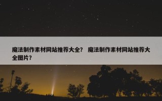 魔法制作素材网站推荐大全？ 魔法制作素材网站推荐大全图片？