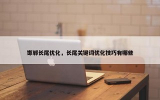 邯郸长尾优化，长尾关键词优化技巧有哪些