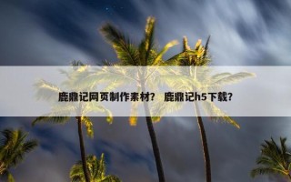 鹿鼎记网页制作素材？ 鹿鼎记h5下载？