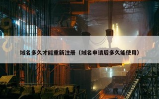 域名多久才能重新注册（域名申请后多久能使用）
