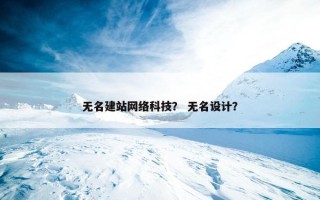 无名建站网络科技？ 无名设计？