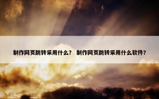 制作网页跳转采用什么？ 制作网页跳转采用什么软件？