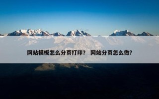 网站模板怎么分页打印？ 网站分页怎么做？