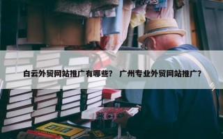 白云外贸网站推广有哪些？ 广州专业外贸网站推广？