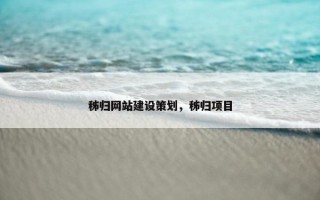秭归网站建设策划，秭归项目