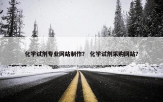 化学试剂专业网站制作？ 化学试剂采购网站？