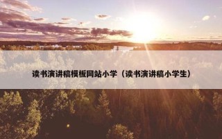 读书演讲稿模板网站小学（读书演讲稿小学生）