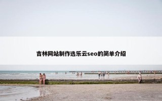 吉林网站制作选乐云seo的简单介绍