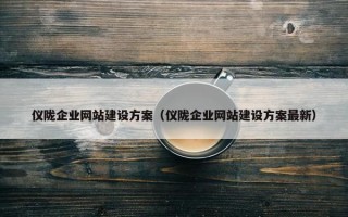 仪陇企业网站建设方案（仪陇企业网站建设方案最新）