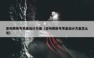 咨询类账号页面设计方案（咨询类账号页面设计方案怎么写）
