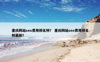 重庆网站seo费用排名榜？ 重庆网站seo费用排名榜最新？