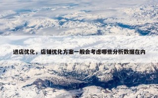 进店优化，店铺优化方案一般会考虑哪些分析数据在内