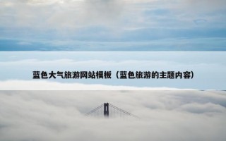 蓝色大气旅游网站模板（蓝色旅游的主题内容）