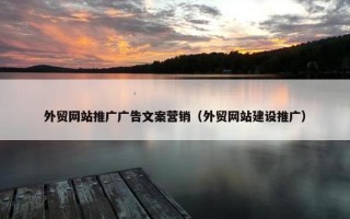 外贸网站推广广告文案营销（外贸网站建设推广）