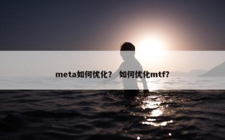 meta如何优化？ 如何优化mtf？