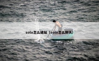 solo怎么建站（solo怎么聊天）