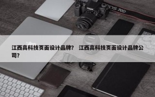 江西高科技页面设计品牌？ 江西高科技页面设计品牌公司？