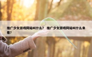 推广少女游戏网站叫什么？ 推广少女游戏网站叫什么来着？