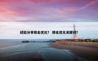 经验分享排名优化？ 排名优化关键词？