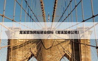 龙溪装饰网站建设招标（龙溪装修公司）
