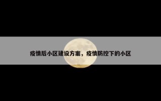 疫情后小区建设方案，疫情防控下的小区