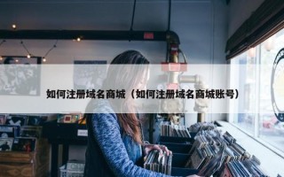 如何注册域名商城（如何注册域名商城账号）