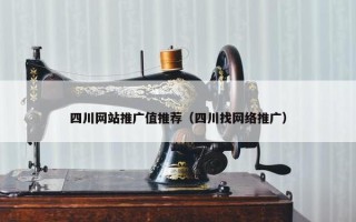 四川网站推广值推荐（四川找网络推广）