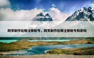 网页制作在哪注册帐号，网页制作在哪注册帐号和密码