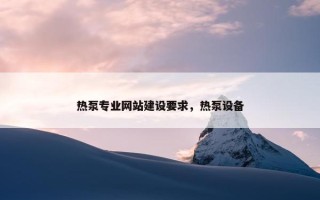 热泵专业网站建设要求，热泵设备
