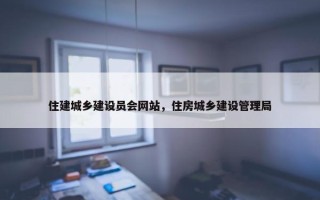 住建城乡建设员会网站，住房城乡建设管理局