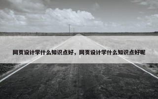 网页设计学什么知识点好，网页设计学什么知识点好呢