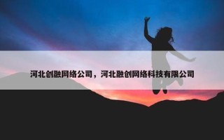 河北创融网络公司，河北融创网络科技有限公司