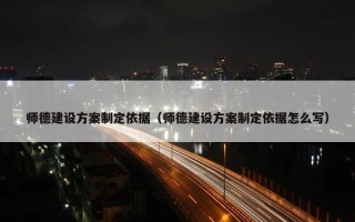 师德建设方案制定依据（师德建设方案制定依据怎么写）